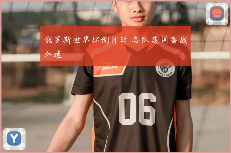 俄罗斯世界杯倒计时 各队集训备战加速