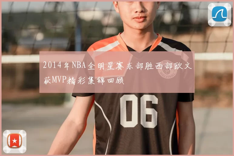 2014年NBA全明星赛东部胜西部欧文获MVP精彩集锦回顾
