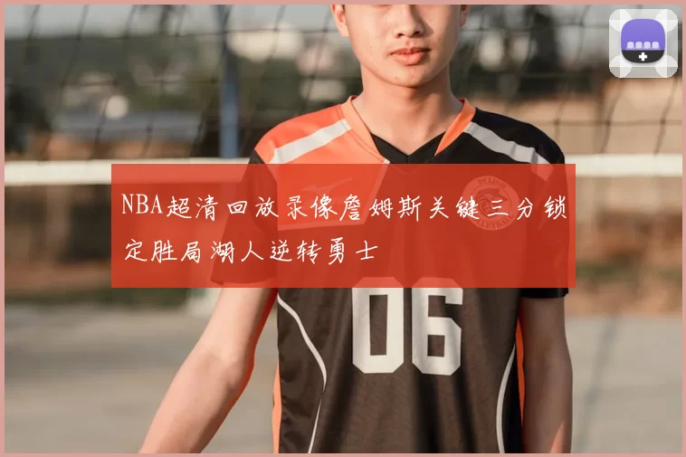 NBA超清回放录像詹姆斯关键三分锁定胜局湖人逆转勇士