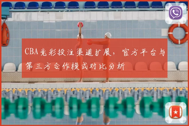 CBA竞彩投注渠道扩展,官方平台与第三方合作模式对比分析