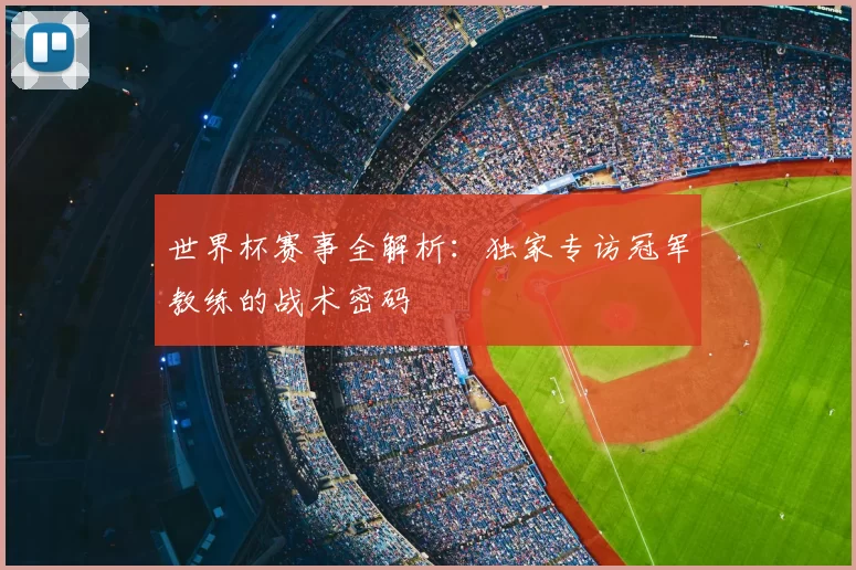 世界杯赛事全解析：独家专访冠军教练的战术密码
