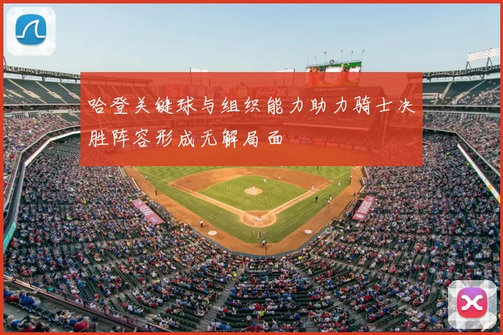 哈登关键球与组织能力助力骑士决胜阵容形成无解局面