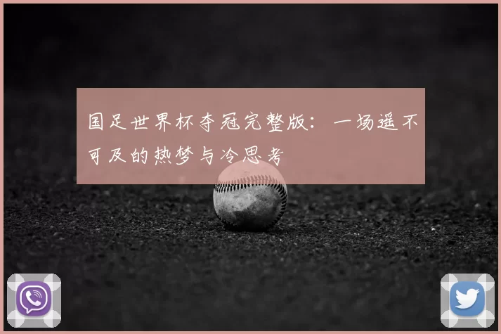国足世界杯夺冠完整版:一场遥不可及的热梦与冷思考
