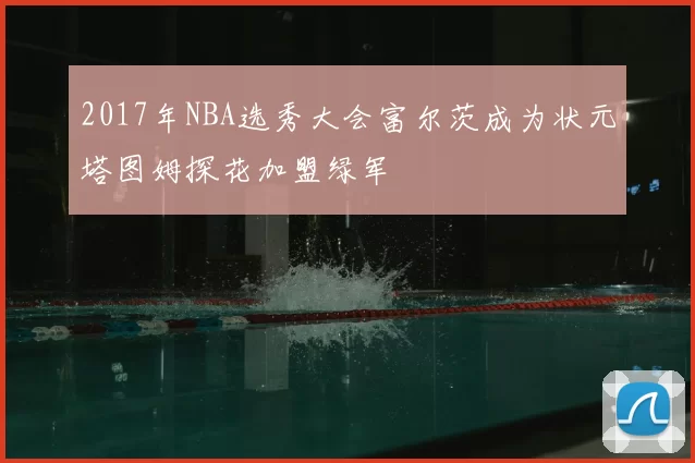 2017年NBA选秀大会富尔茨成为状元塔图姆探花加盟绿军