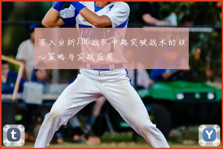 深入分析JDG战队中路突破战术的核心策略与实战应用