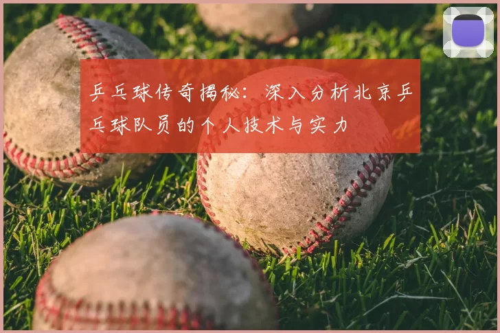 乒乓球传奇揭秘：深入分析北京乒乓球队员的个人技术与实力