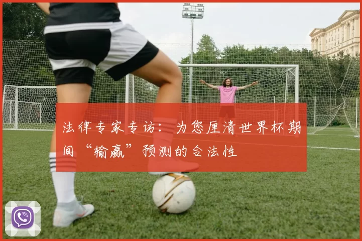 法律专家专访:为您厘清世界杯期间“输赢”预测的合法性