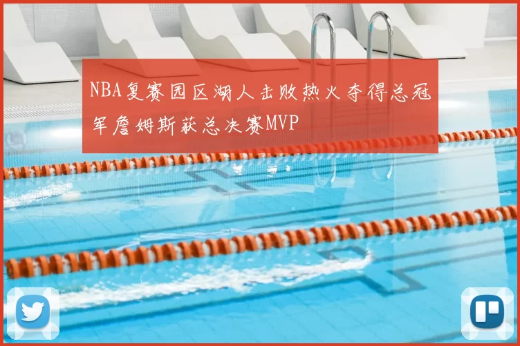 NBA复赛园区湖人击败热火夺得总冠军詹姆斯获总决赛MVP