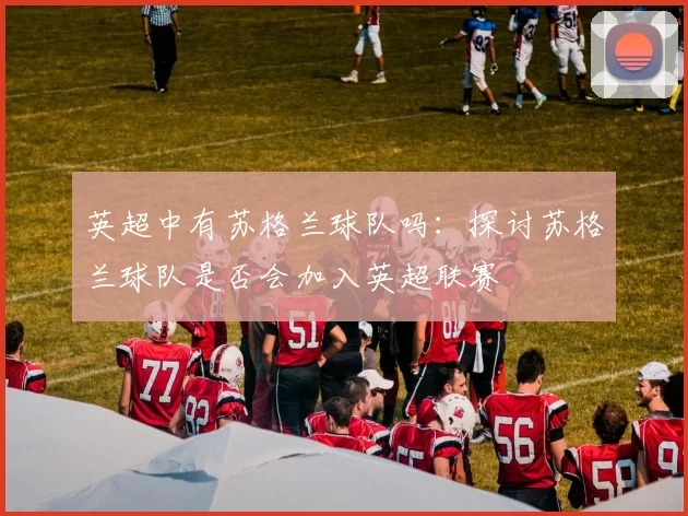 英超中有苏格兰球队吗：探讨苏格兰球队是否会加入英超联赛