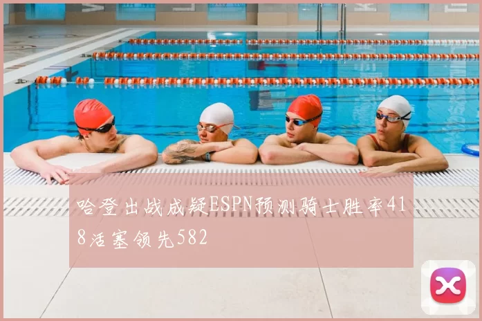 哈登出战成疑ESPN预测骑士胜率418活塞领先582