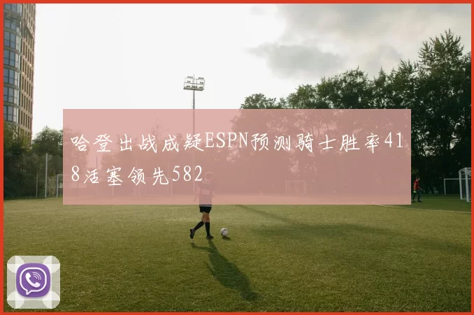 哈登出战成疑ESPN预测骑士胜率418活塞领先582