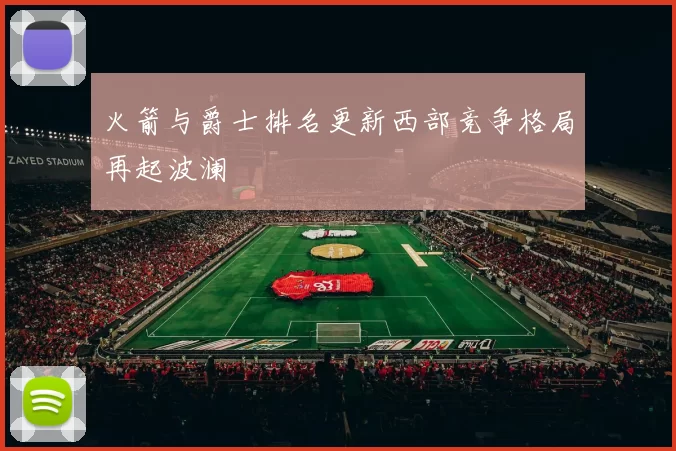 火箭与爵士排名更新西部竞争格局再起波澜