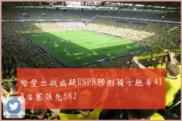 哈登出战成疑ESPN预测骑士胜率418活塞领先582