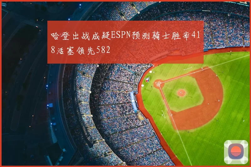 哈登出战成疑ESPN预测骑士胜率418活塞领先582