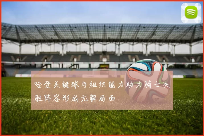 哈登关键球与组织能力助力骑士决胜阵容形成无解局面