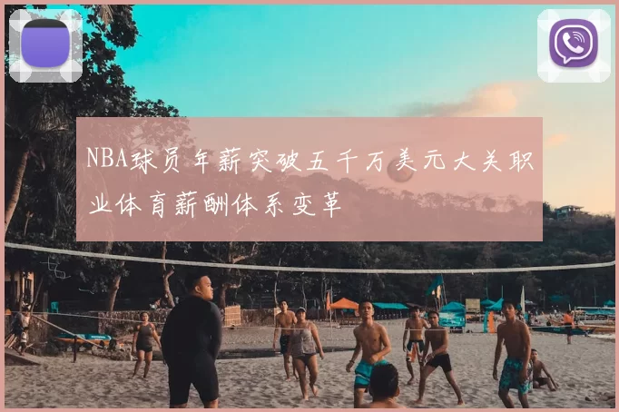 NBA球员年薪突破五千万美元大关职业体育薪酬体系变革