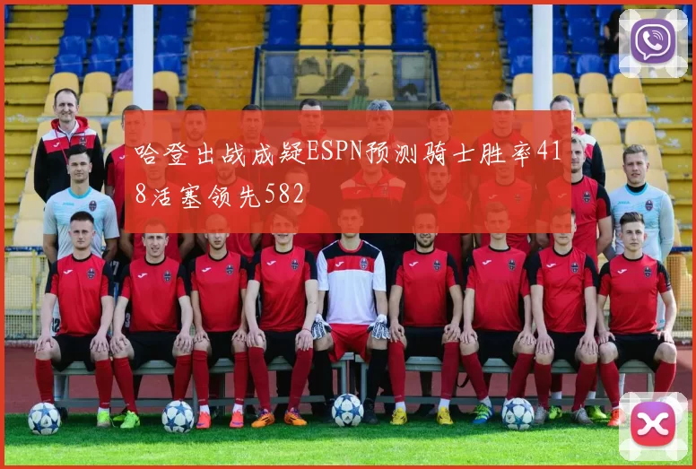 哈登出战成疑ESPN预测骑士胜率418活塞领先582