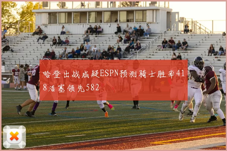 哈登出战成疑ESPN预测骑士胜率418活塞领先582