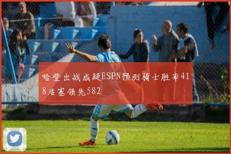 哈登出战成疑ESPN预测骑士胜率418活塞领先582