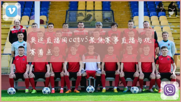 奥运直播间cctv5聚焦赛事直播与观赛看点