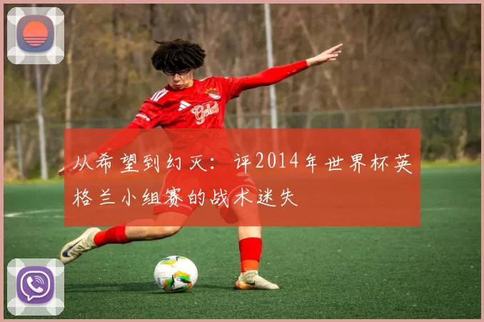 从希望到幻灭：评2014年世界杯英格兰小组赛的战术迷失