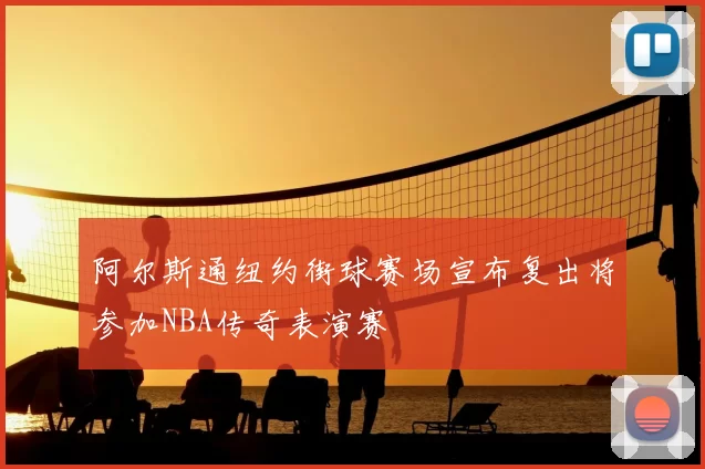 阿尔斯通纽约街球赛场宣布复出将参加NBA传奇表演赛