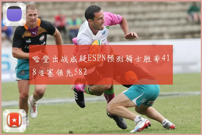 哈登出战成疑ESPN预测骑士胜率418活塞领先582
