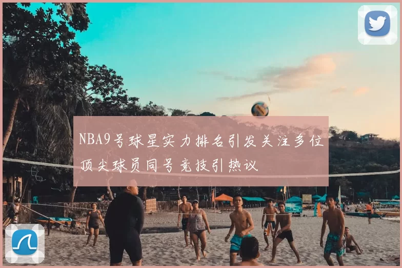NBA9号球星实力排名引发关注多位顶尖球员同号竞技引热议