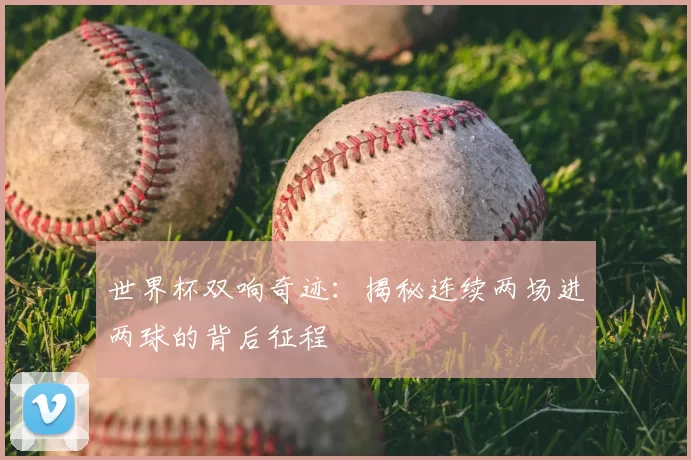 世界杯双响奇迹:揭秘连续两场进两球的背后征程