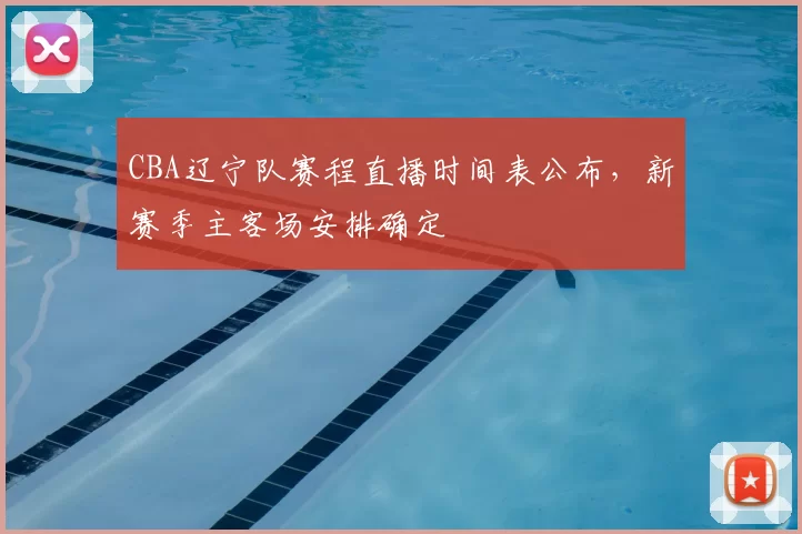 CBA辽宁队赛程直播时间表公布，新赛季主客场安排确定
