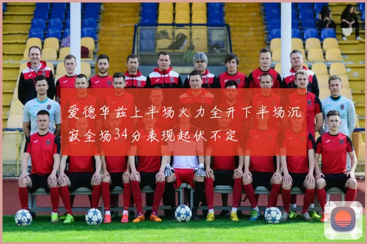爱德华兹上半场火力全开下半场沉寂全场34分表现起伏不定