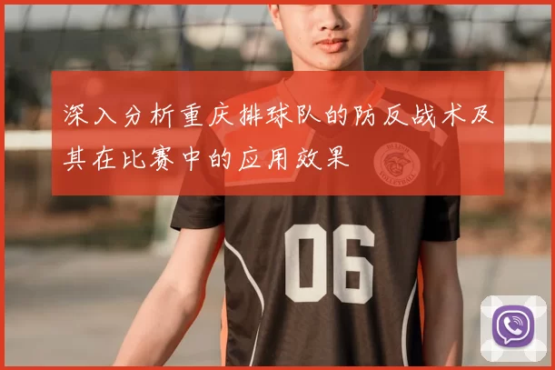深入分析重庆排球队的防反战术及其在比赛中的应用效果