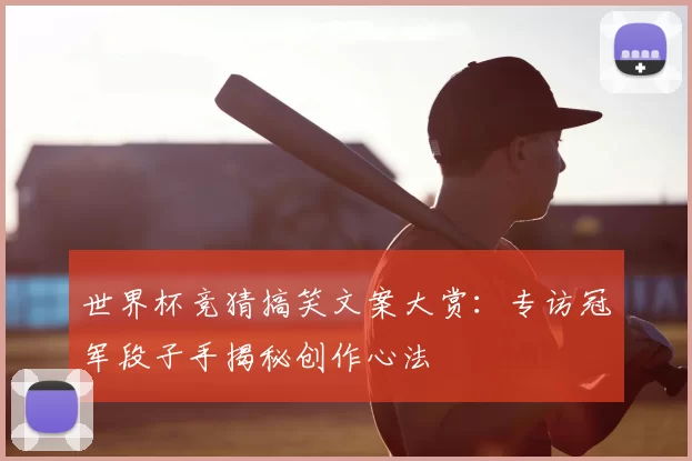 世界杯竞猜搞笑文案大赏：专访冠军段子手揭秘创作心法