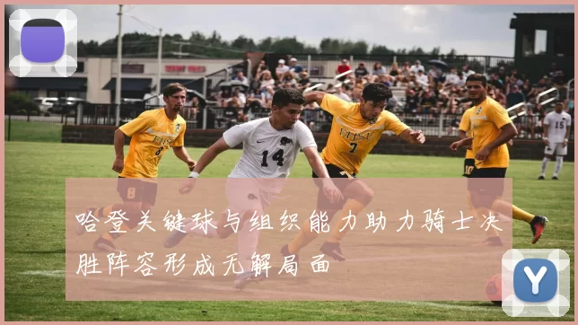 哈登关键球与组织能力助力骑士决胜阵容形成无解局面
