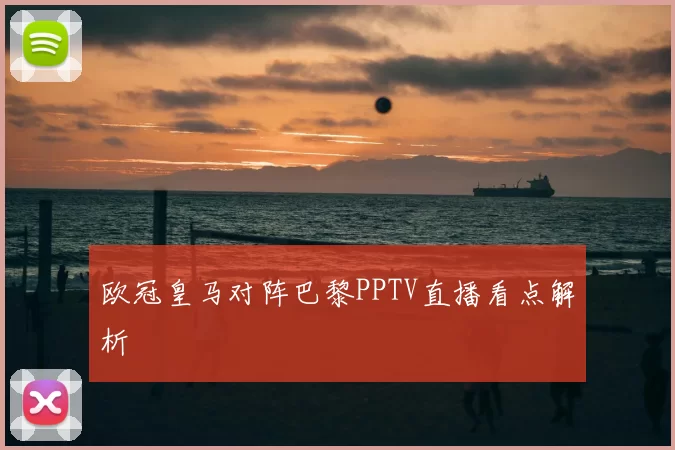 欧冠皇马对阵巴黎PPTV直播看点解析