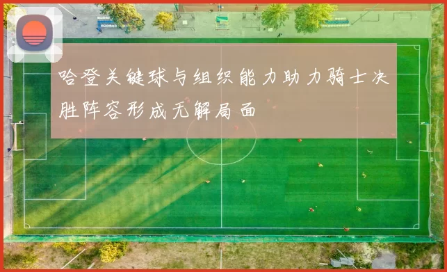 哈登关键球与组织能力助力骑士决胜阵容形成无解局面