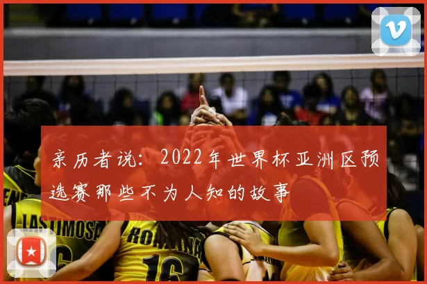 亲历者说：2022年世界杯亚洲区预选赛那些不为人知的故事