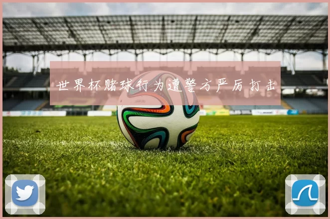 世界杯赌球行为遭警方严厉打击