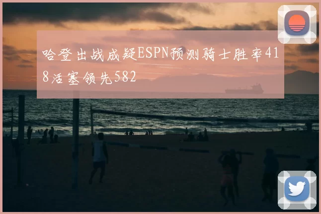 哈登出战成疑ESPN预测骑士胜率418活塞领先582