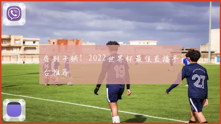 告别卡顿！2022世界杯最佳直播平台推荐
