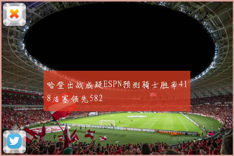 哈登出战成疑ESPN预测骑士胜率418活塞领先582