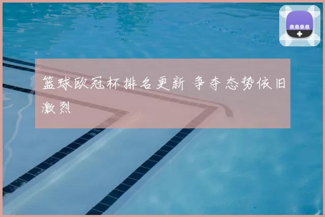 篮球欧冠杯排名更新 争夺态势依旧激烈