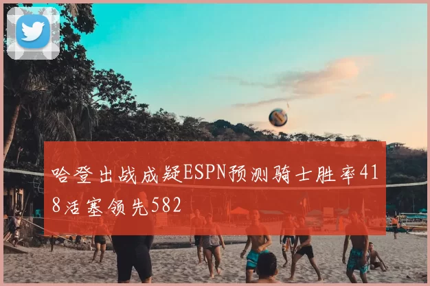 哈登出战成疑ESPN预测骑士胜率418活塞领先582
