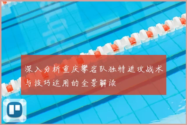 深入分析重庆攀岩队独特进攻战术与技巧运用的全景解读