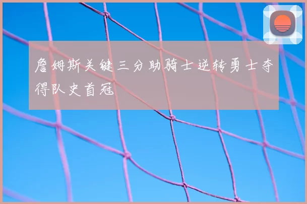 詹姆斯关键三分助骑士逆转勇士夺得队史首冠