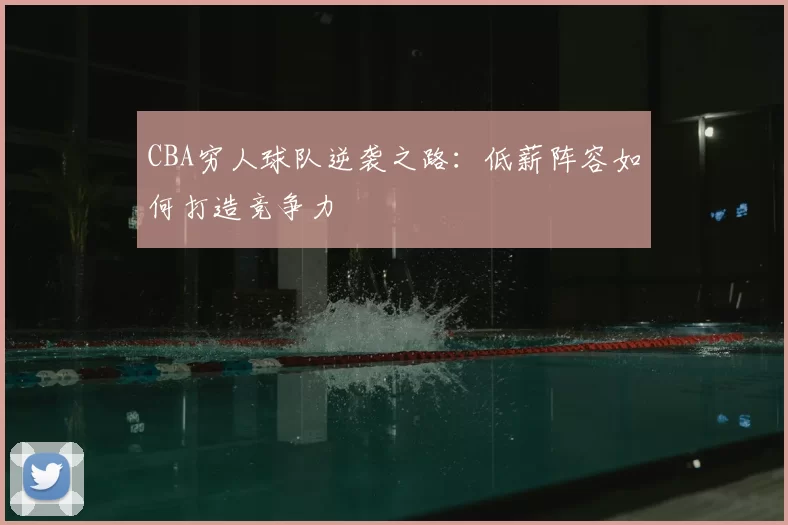 CBA穷人球队逆袭之路:低薪阵容如何打造竞争力