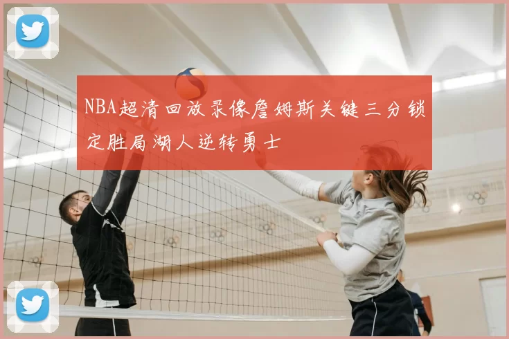NBA超清回放录像詹姆斯关键三分锁定胜局湖人逆转勇士