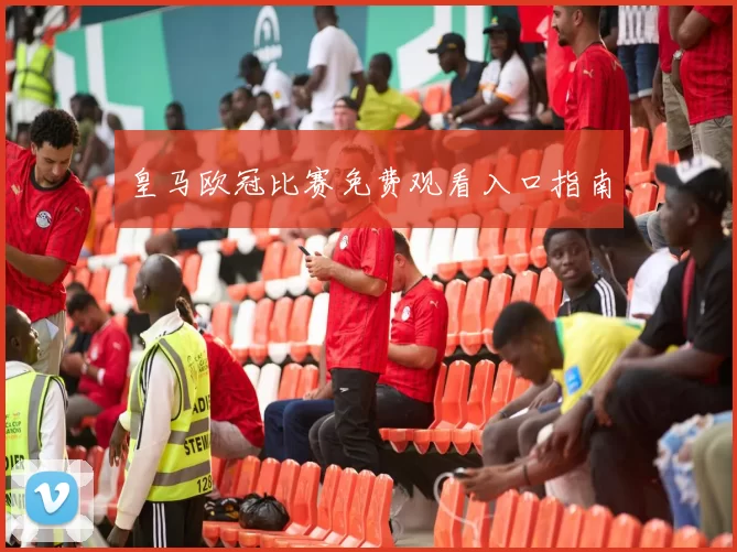 皇马欧冠比赛免费观看入口指南