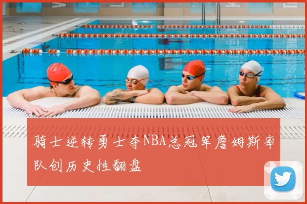 骑士逆转勇士夺NBA总冠军詹姆斯率队创历史性翻盘