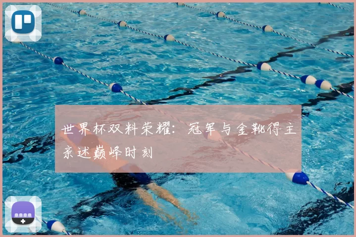 世界杯双料荣耀：冠军与金靴得主亲述巅峰时刻